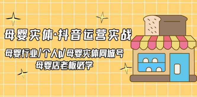 （5156期）母婴实体·抖音运营实战 母婴行业·个人ip·母婴实体同城号 母婴店老板必学-启航188资源站