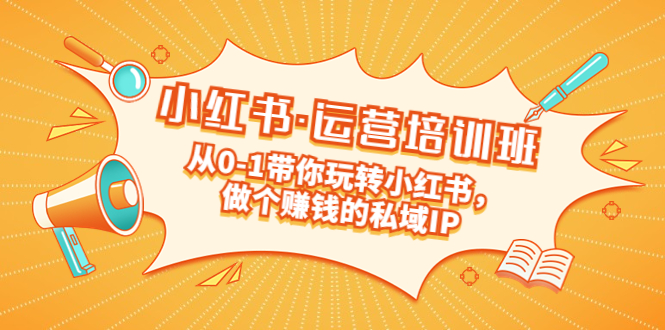 （5155期）重磅来袭：小红书·运营培训班：从0-1带你玩转小红书，做个赚钱的私域IP-启航188资源站