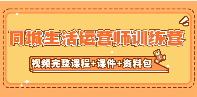 （5159期）某收费培训-同城生活运营师训练营（视频完整课程+课件+资料包）无水印-启航188资源站