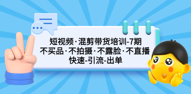 （5175期）短视频·混剪带货培训-第7期 不买品·不拍摄·不露脸·不直播 快速引流出单-启航188资源站