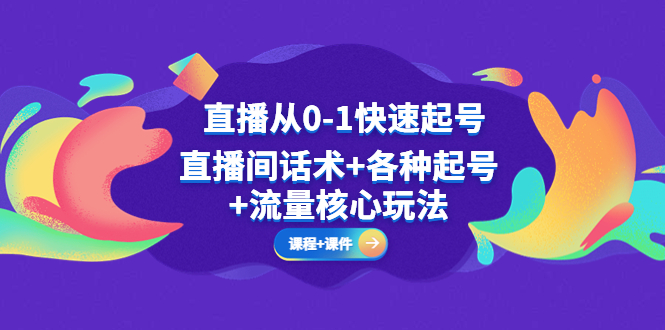 （5196期）直播从0-1快速起号，直播间话术+各种起号+流量核心玩法(全套课程+课件)-启航188资源站