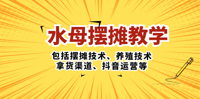 （5197期）水母·摆摊教学，包括摆摊技术、养殖技术、拿货渠道、抖音运营等-启航188资源站