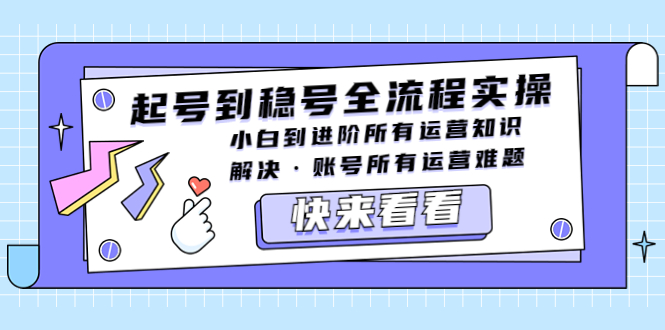 （5338期）起号到稳号全流程实操，小白到进阶所有运营知识，解决·账号所有运营难题-启航188资源站