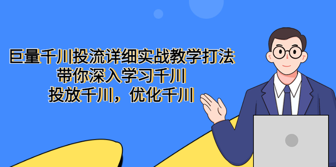 （5370期）巨量千川投流详细实战教学打法：带你深入学习千川，投放千川，优化千川-启航188资源站