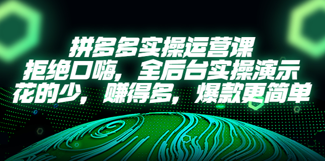 （5423期）拼多多实操运营课：拒绝口嗨，全后台实操演示，花的少，赚得多，爆款更简单-启航188资源站