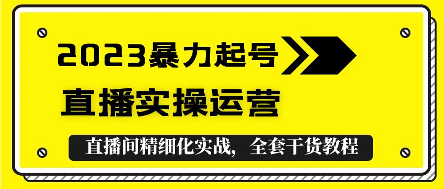 （5475期）2023暴力起号+直播实操运营，全套直播间精细化实战，全套干货教程！-启航188资源站