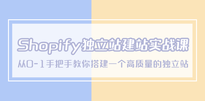 （5478期）Shopify独立站/建站实战课，从0-1手把手教你搭建一个高质量的独立站-启航188资源站