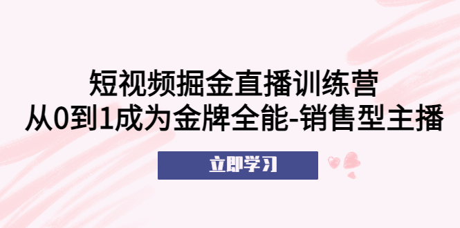 （5516期）短视频掘金直播训练营：从0到1成为金牌全能-销售型主播！-启航188资源站