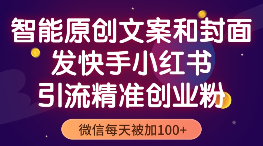 （5522期）智能原创封面和创业文案，快手小红书引流精准创业粉，微信每天被加100+-启航188资源站