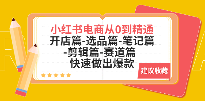 （5527期）小红书电商从0到精通：开店篇-选品篇-笔记篇-剪辑篇-赛道篇  快速做出爆款-启航188资源站