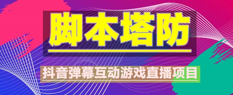 （5531期）抖音脚本塔防直播项目，可虚拟人直播 抖音报白 实时互动直播【软件+教程】-启航188资源站