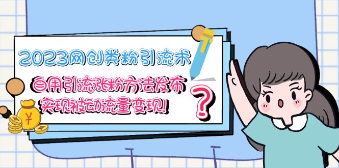 （5534期）2023网创类粉引流术，自用引流涨粉方法发布，实现被动流量变现！-启航188资源站