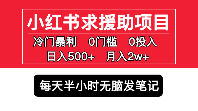 （5572期）小红书求援助项目，冷门但暴利 0门槛无脑发笔记 日入500+月入2w 可多号操作-启航188资源站