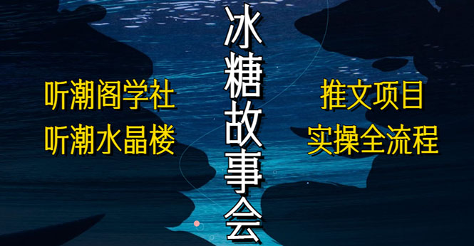 （5587期）抖音冰糖故事会项目实操，小说推文项目实操全流程，简单粗暴！-启航188资源站