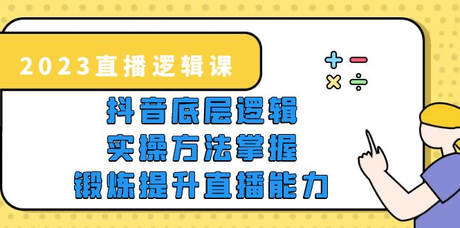 （5774期）2023直播·逻辑课，抖音底层逻辑+实操方法掌握，锻炼提升直播能力-启航188资源站