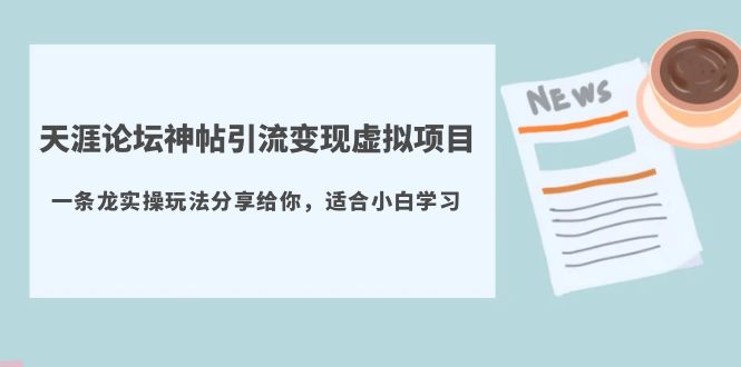 （5784期）天涯论坛神帖引流变现虚拟项目，一条龙实操玩法分享给你（教程+资源）-启航188资源站