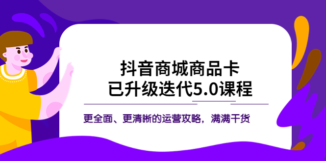 （5806期）抖音商城商品卡·已升级迭代5.0课程：更全面、更清晰的运营攻略，满满干货-启航188资源站