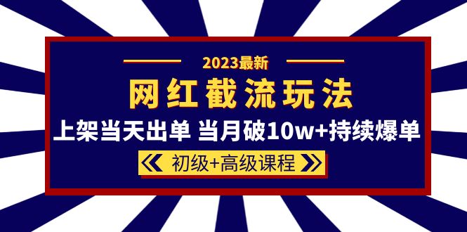 （5826期）2023网红·同款截流玩法【初级+高级课程】上架当天出单 当月破10w+持续爆单-启航188资源站