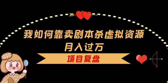 （5825期）我如何靠卖剧本杀虚拟资源月入过万，复盘资料+引流+如何变现+案例-启航188资源站