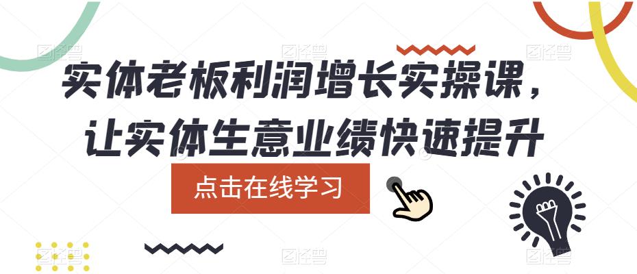 （5829期）实体老板利润-增长实战课，让实体生意业绩快速提升-启航188资源站