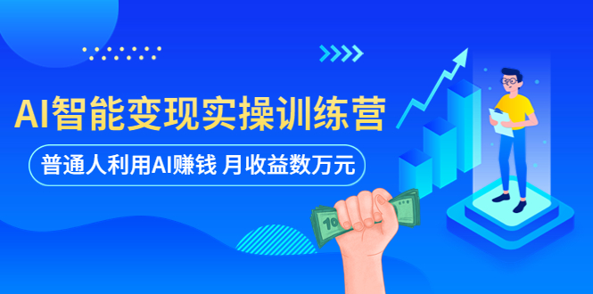 （5911期）AI智能变现实操训练营：普通人利用AI赚钱 月收益数万元（全套课程+文档）-启航188资源站