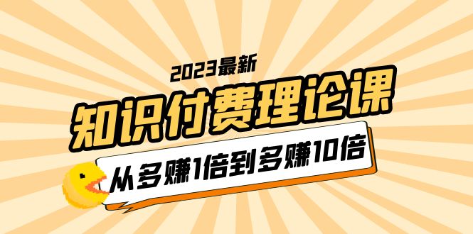 （5947期）2023知识付费理论课，从多赚1倍到多赚10倍（10节视频课）-启航188资源站