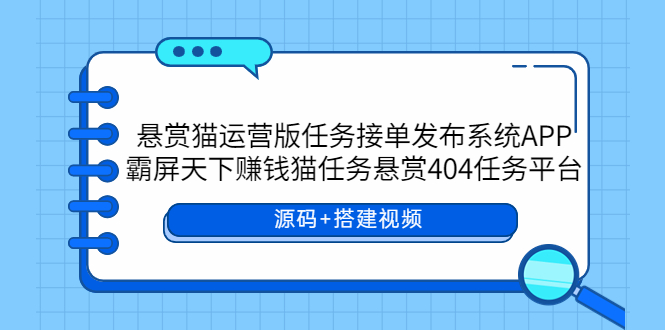 （5999期）悬赏猫运营版任务接单发布系统APP+霸屏天下赚钱猫任务悬赏404任务平台-启航188资源站