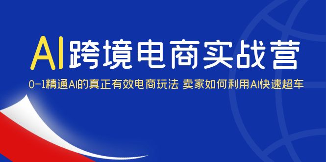 （6101期）AI·跨境电商实操营：0-1精通Al的真正有效电商玩法 卖家如何利用Al快速超车-启航188资源站