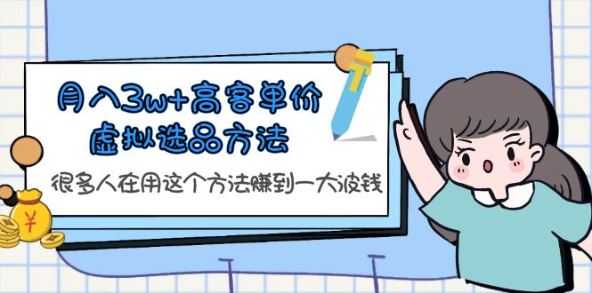 （6109期）月入3w+高客单价虚拟选品方法，很多人在用这个方法赚到一大波钱！-启航188资源站