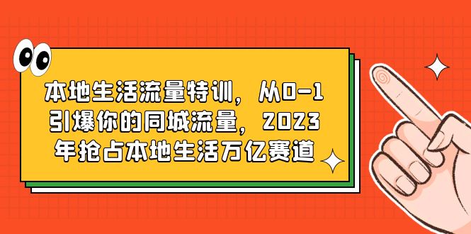 （6183期）本地生活流量特训，从0-1引爆你的同城流量，2023年抢占本地生活万亿赛道-启航188资源站