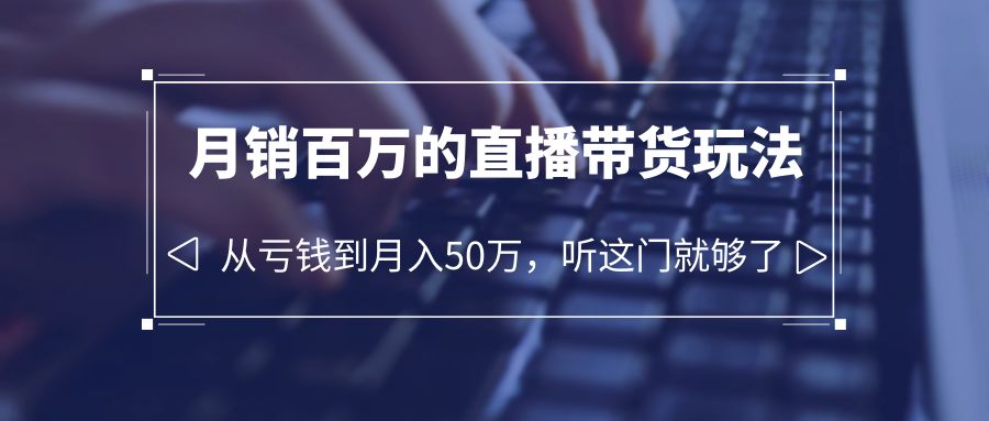 （6196期）老板必学：月销-百万的直播带货玩法，从亏钱到月入50万，听这门就够了-启航188资源站