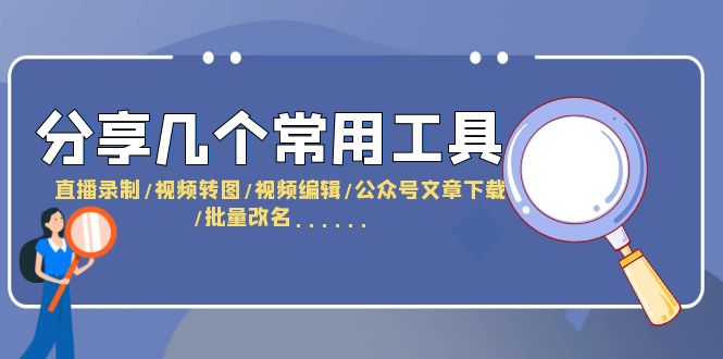 （6211期）分享几个常用工具  直播录制/视频转图/视频编辑/公众号文章下载/改名……-启航188资源站