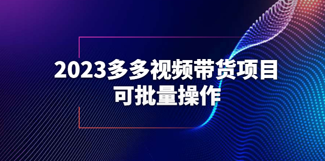 （6216期）2023多多视频带货项目，可批量操作【保姆级教学】-启航188资源站