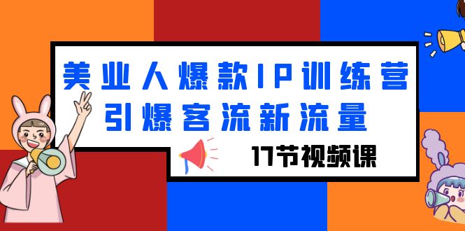 （6220期）美业人爆款IP训练营，引爆客流新流量（17节视频课）-启航188资源站