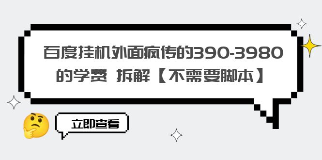 （6233期）百度挂机外面疯传的390-3980的学费 拆解【不需要脚本】-启航188资源站