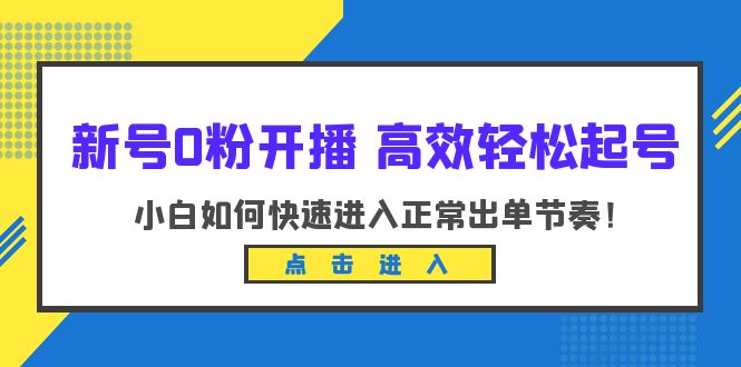 （6250期）新号0粉开播-高效轻松起号：小白如何快速进入正常出单节奏（10节课）-启航188资源站