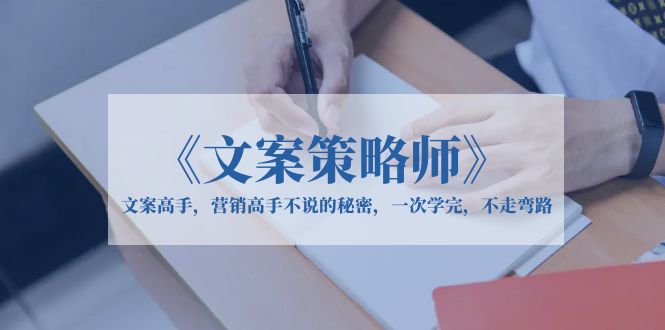 （6252期）《文案策略师》文案高手，营销高手不说的秘密，一次学完，不走弯路-启航188资源站