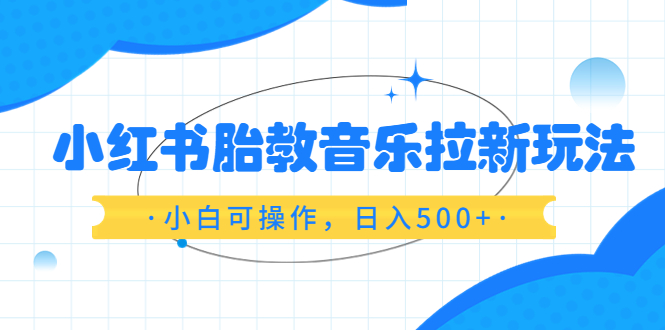 （6256期）小红书胎教音乐拉新玩法，小白可操作，日入500+（资料已打包）-启航188资源站