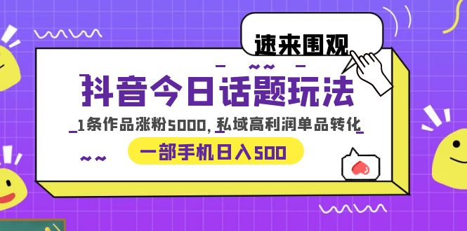 （6281期）抖音今日话题玩法，1条作品涨粉5000，私域高利润单品转化 一部手机日入500-启航188资源站