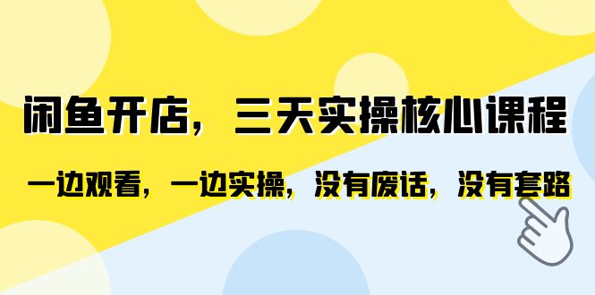 （6375期）闲鱼开店，三天实操核心课程，一边观看，一边实操，没有废话，没有套路-启航188资源站