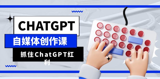 （6391期）ChatGPT自媒体创作课，抓住ChatGPT红利，助你创作效率提升10倍-启航188资源站