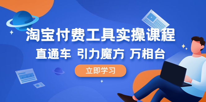 （6415期）淘宝付费工具·实操课程，直通车-引力魔方-万相台（41节视频课）-启航188资源站