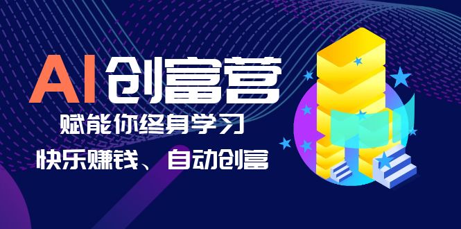 （6432期）AI学习创富营-AI时代，赋能你终身学习、快乐赚钱、自动创富-启航188资源站