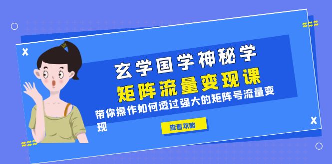 （6445期）玄学国学神秘学矩阵·流量变现课，带你操作如何透过强大的矩阵号流量变现-启航188资源站