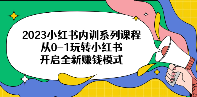 （6444期）2023小红书内训系列课程，从0-1玩转小红书，开启全新赚钱模式-启航188资源站