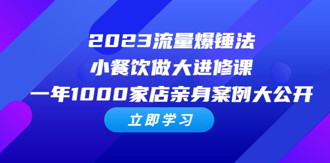 （6485期）2023流量 爆锤法，小餐饮做大进修课，一年1000家店亲身案例大公开-启航188资源站