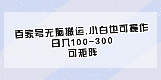 （6496期）百家号无脑搬运,小白也可操作，日入100-300，可矩阵-启航188资源站