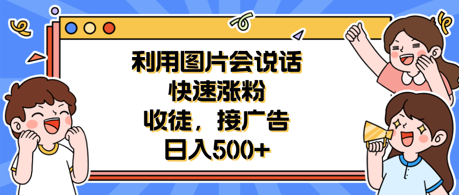 （6513期）利用会说话的图片快速涨粉，收徒，接广告日入500+-启航188资源站