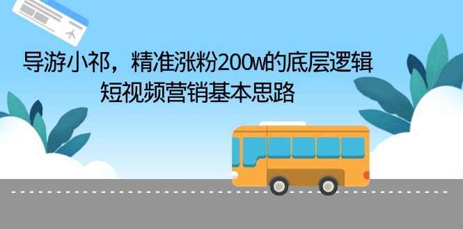 （6524期）导游小祁，精准涨粉200w的底层逻辑，短视频营销基本思路-启航188资源站