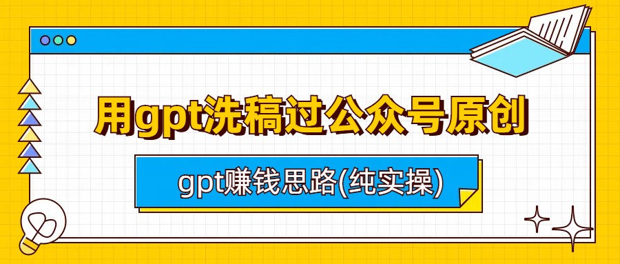 （6718期）用gpt洗稿过公众号原创以及gpt赚钱思路(纯实操)-启航188资源站